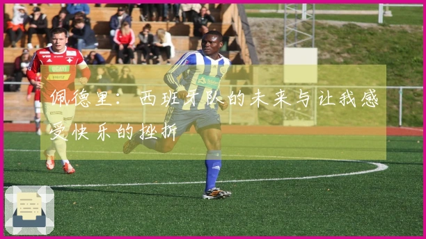 佩德里：西班牙队的未来与让我感受快乐的挫折