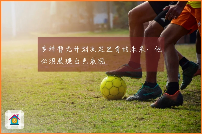 多特暂无计划决定里肯的未来，他必须展现出色表现