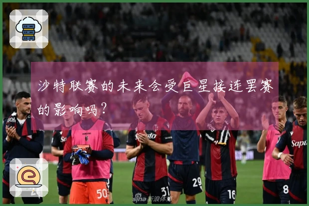 沙特联赛的未来会受巨星接连罢赛的影响吗？