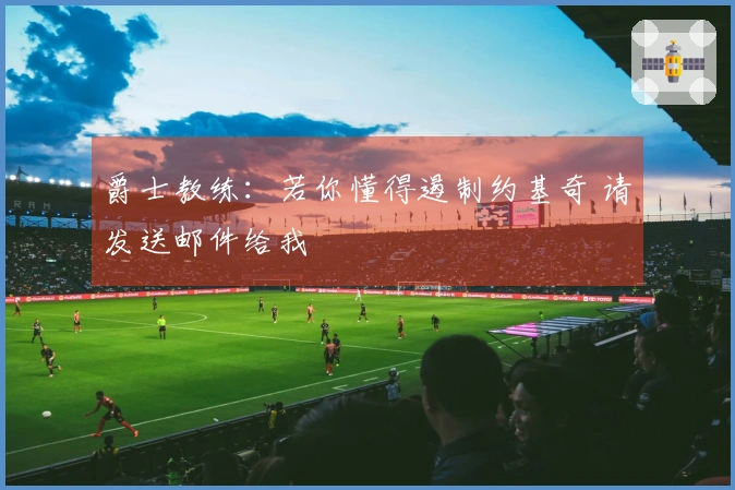 爵士教练：若你懂得遏制约基奇 请发送邮件给我