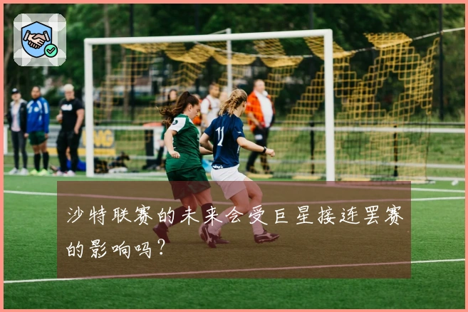 沙特联赛的未来会受巨星接连罢赛的影响吗？