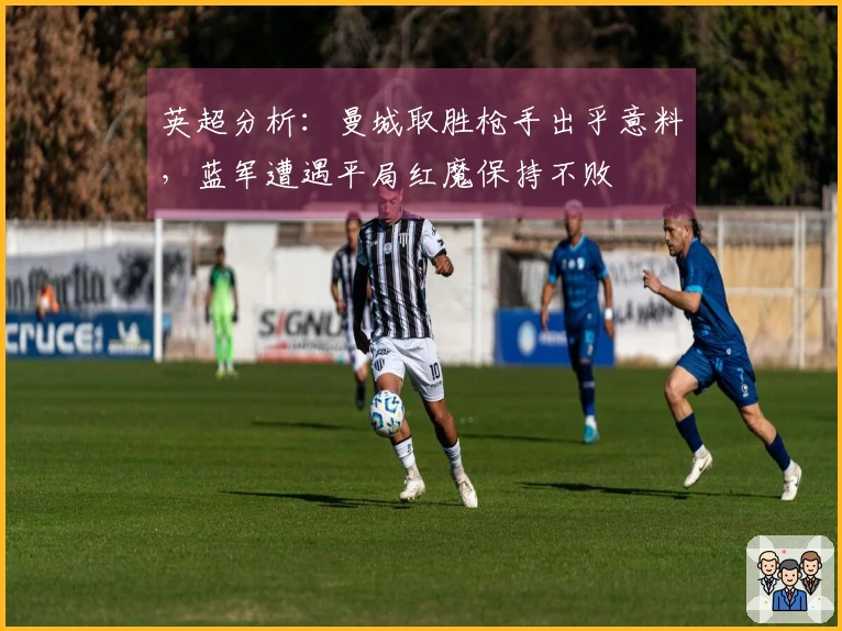 英超分析：曼城取胜枪手出乎意料，蓝军遭遇平局红魔保持不败