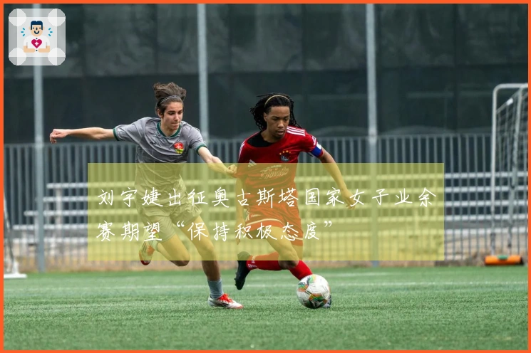 刘宇婕出征奥古斯塔国家女子业余赛期望“保持积极态度”