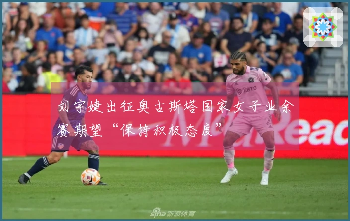 刘宇婕出征奥古斯塔国家女子业余赛期望“保持积极态度”