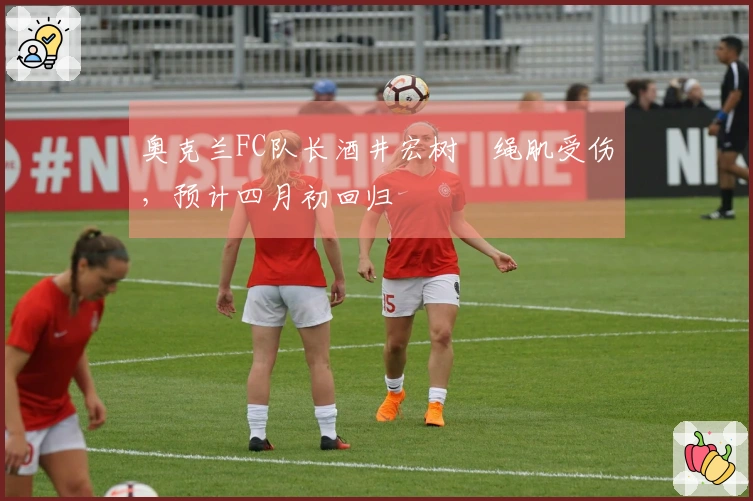 奥克兰FC队长酒井宏树腘绳肌受伤，预计四月初回归