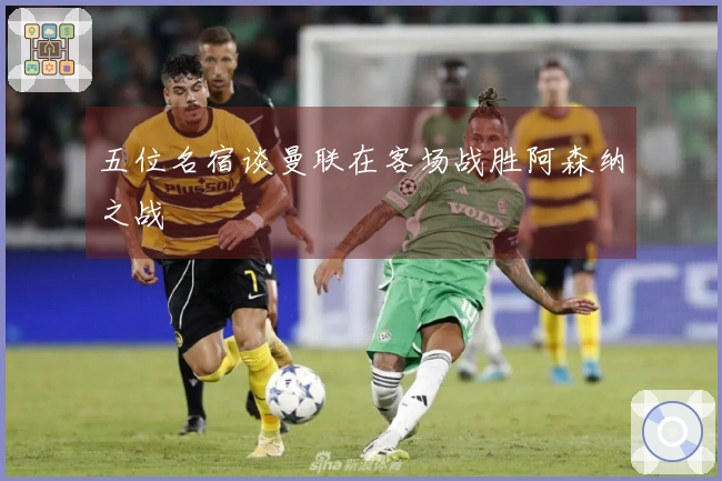 五位名宿谈曼联在客场战胜阿森纳之战