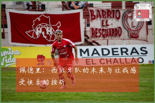 佩德里：西班牙队的未来与让我感受快乐的挫折