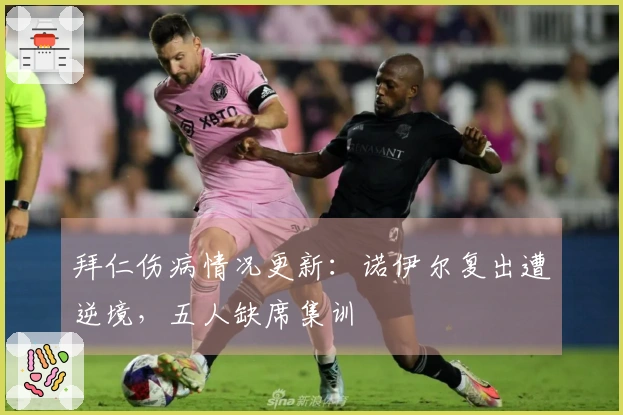 拜仁伤病情况更新：诺伊尔复出遭逆境，五人缺席集训