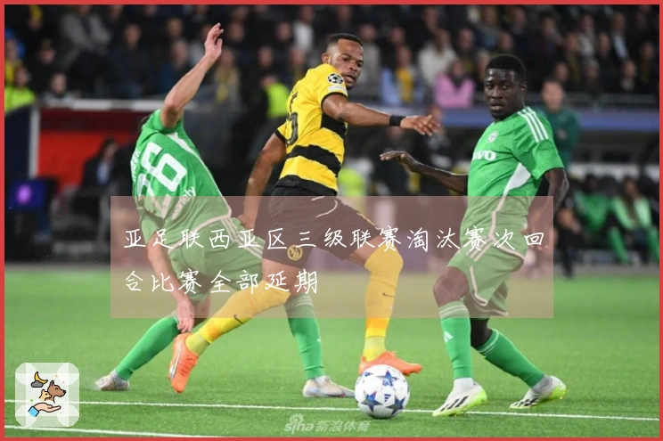亚足联西亚区三级联赛淘汰赛次回合比赛全部延期