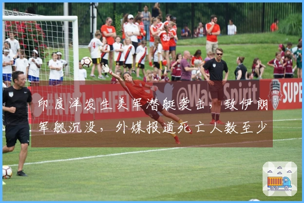 印度洋发生美军潜艇袭击，致伊朗军舰沉没，外媒报道死亡人数至少80人